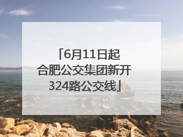 6月11日起 合肥公交集团新开324路公交线