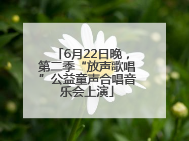 6月22日晚，第二季“放声歌唱”公益童声合唱音乐会上演
