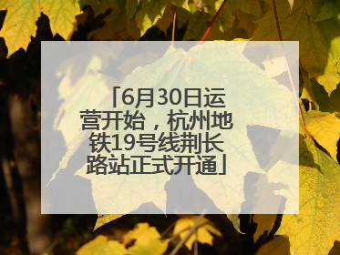 6月30日运营开始，杭州地铁19号线荆长路站正式开通