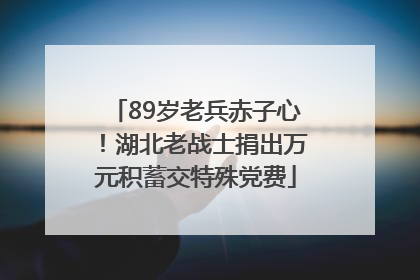 89岁老兵赤子心！湖北老战士捐出万元积蓄交特殊党费