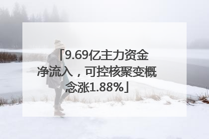 9.69亿主力资金净流入，可控核聚变概念涨1.88%