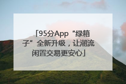 95分App“绿箱子”全新升级，让潮流闲置交易更安心
