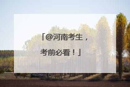 @河南考生，考前必看！
