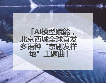 AI模型赋能，北京西城全球首发多语种“京剧发祥地”主题曲