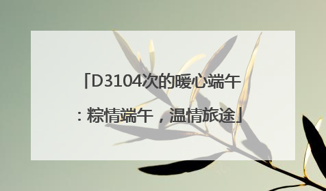 D3104次的暖心端午：粽情端午，温情旅途