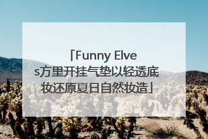 Funny Elves方里开挂气垫以轻透底妆还原夏日自然妆造