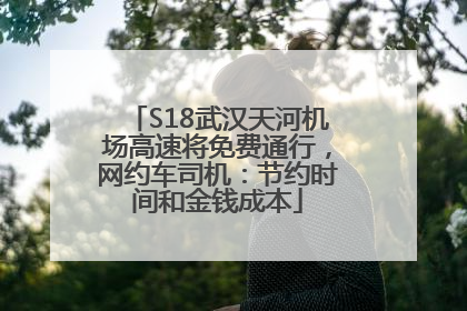 S18武汉天河机场高速将免费通行，网约车司机：节约时间和金钱成本