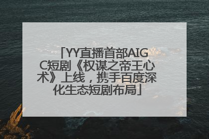 YY直播首部AIGC短剧《权谋之帝王心术》上线，携手百度深化生态短剧布局