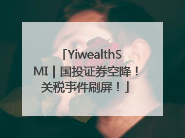 YiwealthSMI｜国投证券空降！关税事件刷屏！